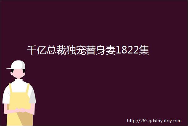 千亿总裁独宠替身妻1822集